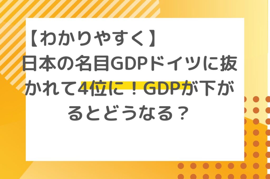 【わかりやすく】日本の名目GDPドイツに抜かれて4位に！GDPが下がるとどうなる？